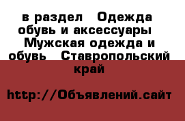  в раздел : Одежда, обувь и аксессуары » Мужская одежда и обувь . Ставропольский край